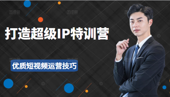 超级IP特训营：表演表达、高效输出优质短视频运营技巧，价值999元-易得个人分享