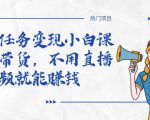 全民任务变现小白课,不用带货,不用直播,拍视频就能赚钱-易得个人分享
