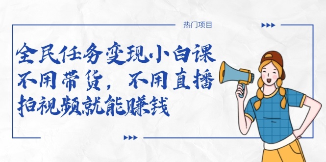 全民任务变现小白课，不用带货，不用直播，拍视频就能赚钱-易得个人分享