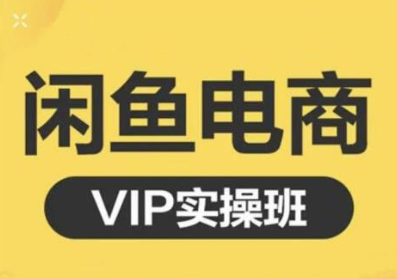 鱼客·闲鱼电商零基础入门到进阶VIP实战课程，帮助你掌握闲鱼电商所需的各项技能-易得个人分享