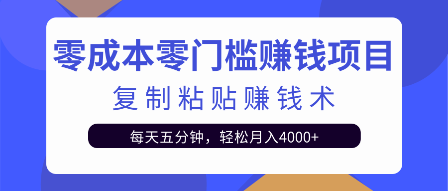 零成本零门槛赚钱项目之复制粘贴赚钱术，每天五分钟轻松月入4000+-易得个人分享