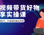 短视频带货好物分享实操课:快速起号,升级版防搬运剪辑-易得个人分享