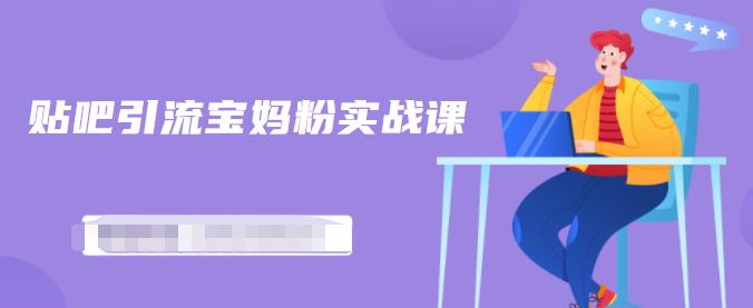百度贴吧引流宝妈粉实战课，小白也可以日引100+精准粉-易得个人分享