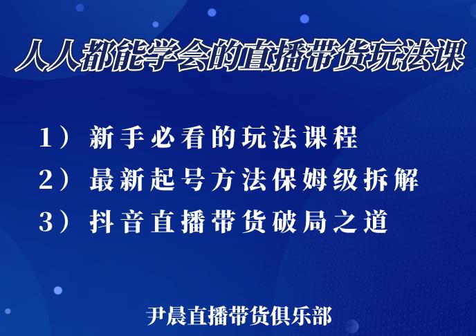 尹晨三大直播带货玩法课:10亿GMV操盘手,为你像素级拆解当前最热门的3大玩法-易得个人分享