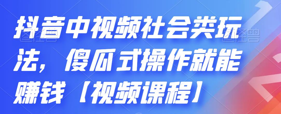 抖音中视频社会类玩法，傻瓜式操作就能赚钱【视频课程】-易得个人分享