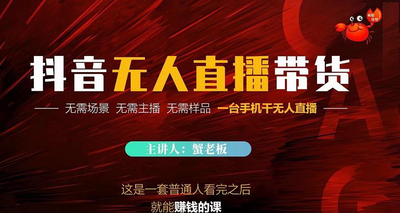 蟹老板·2022抖音无人直播带货，无需场景，无需主播，无需样品一台手机干无人直播-易得个人分享