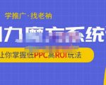 老衲·引力魔方系统课,让你掌握低PPC高ROI玩法,价值299元-易得个人分享