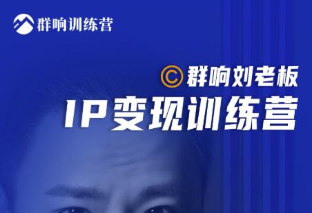 群响刘老板·IP变现训练营第6期:教你搞流量新姿势,IP打造获客私域经营-易得个人分享