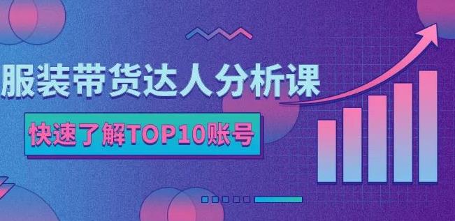 服装带货达人分析课：带你快速了解TOP10账号，玩转服装行业-易得个人分享