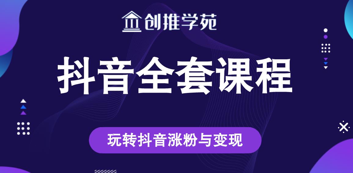 创推学苑抖音赚钱全套课程，玩转抖音涨粉与变现-易得个人分享