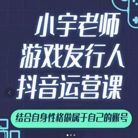 小宇老师游戏发行人实战课，非常适合想把抖音做个副业的人，或者2次创业的人-易得个人分享
