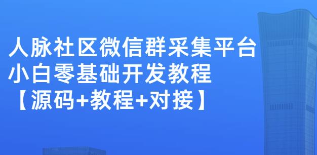 外面卖1000的人脉社区微信群采集平台小白0基础开发教程【源码+教程+对接】-易得个人分享