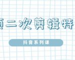 陆明明·短视频二次剪辑特训5.0，1部手机就可以操作，0基础掌握短视频二次剪辑和混剪技-易得个人分享