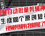 【原创神器】短视频全自动一键剪辑视频，一秒生成100个原创视频(软件+视频+免费卡密)-易得个人分享