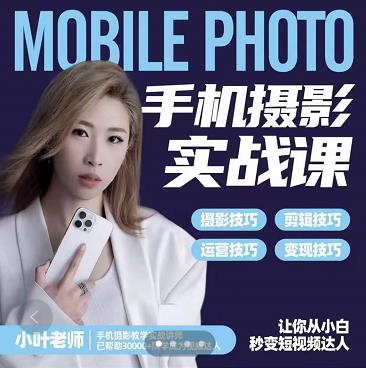 小叶老师手机摄影实战课：思维+实操，适合新手一站式拍摄剪辑教学，让你从小白秒变短视频达人-易得个人分享