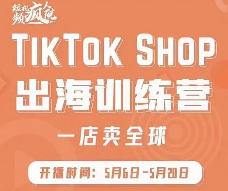 疯人院:TikTok Shop出海训练营（一店卖全球)，出海抢占全球新流量-易得个人分享