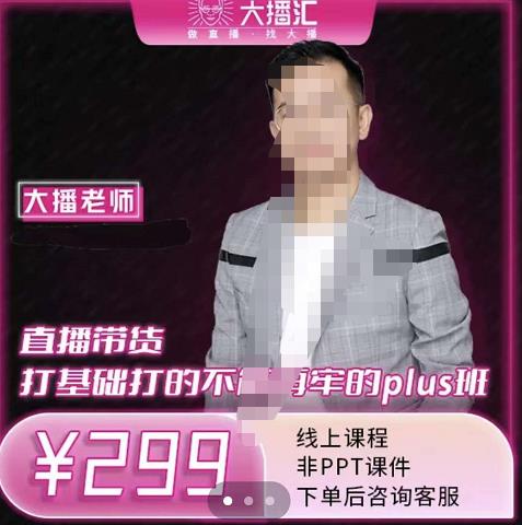 大播·直播带货打基础打得不能在牢的Plus课，深度解析抖音底层逻辑和体系化运营思-易得个人分享