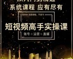 短视频高手实操课:账号+运营+直播,从入门到精通,系统课程,应有尽有-易得个人分享