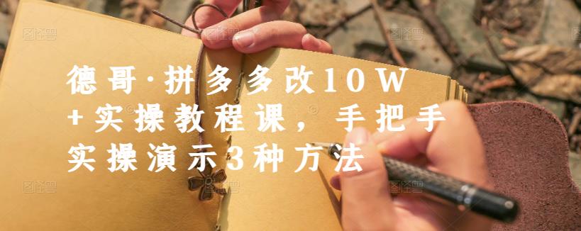 德哥·拼多多改10W+实操教程课，手把手实操演示3种方法-易得个人分享