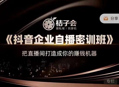 桔子会《抖音企业自播密训班》，把直播间打造成你的赚钱机器-易得个人分享