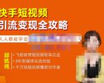 飞橙·快手短视频引流变现全攻略,实战教学,小白也能轻松上手的短视频实操玩法-易得个人分享