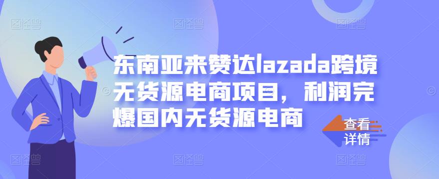 东南亚来赞达lazada跨境无货源电商项目，利润完爆国内无货源电商-易得个人分享
