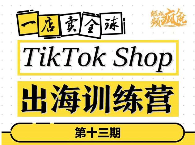 TikTokShop出海训练营（第十三期），打开全球流量新思维，出海抢占全球新流量，一店卖全球-易得个人分享