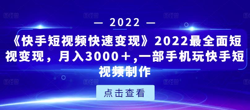《快手短视频快速变现》2022最全面短视变现，月入3000＋,一部手机玩快手短视频制作-易得个人分享