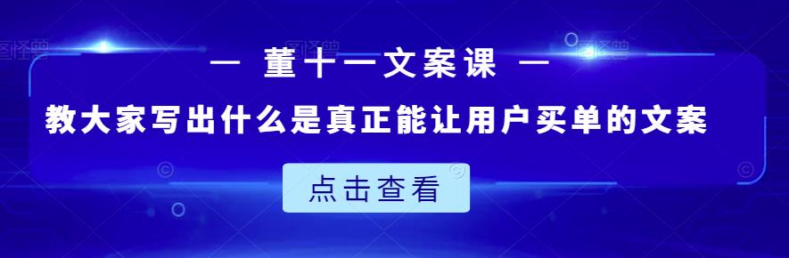 董十一文案课：教大家写出什么是真正能让用户买单的文案-易得个人分享