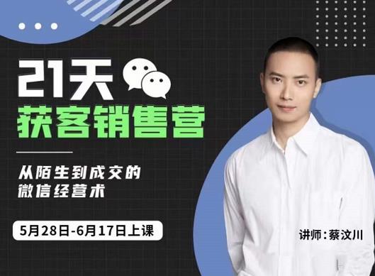 蔡汶川21天获客销售营，从陌生到成交的微信经营术，带你破解微信的获客与变现-易得个人分享