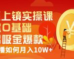 视频上镜实操课：带你0基础演出吸金爆款，赚钱主播如何月入10W+-易得个人分享