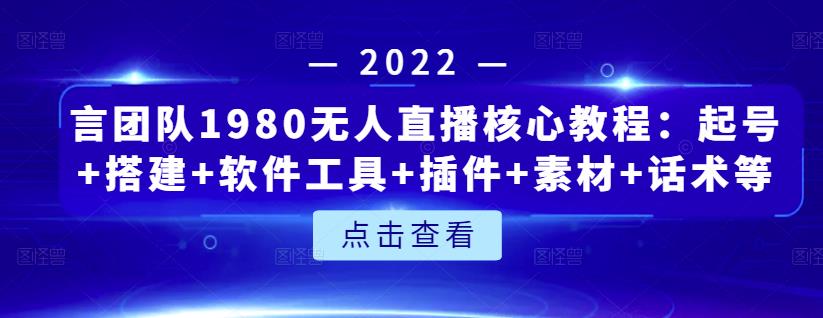 言团队1980无人直播核心教程：起号+搭建+软件工具+插件+素材+话术等等-易得个人分享