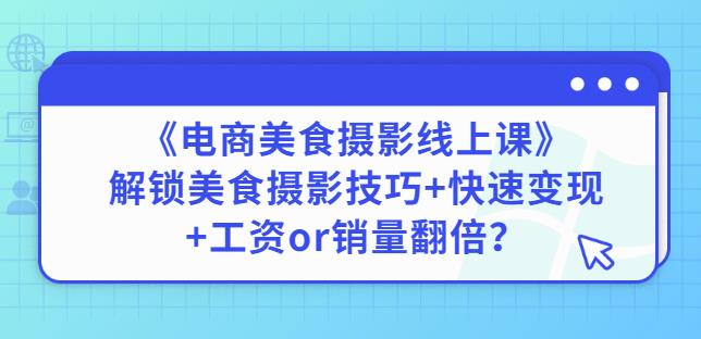 陈飞燕《电商美食摄影线上课》解锁美食摄影技巧+快速变现+工资or销量翻倍-易得个人分享