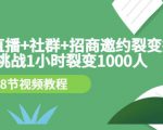 手机+直播+社群+招商邀约裂变技术：挑战1小时裂变1000人（8节视频教程）-易得个人分享