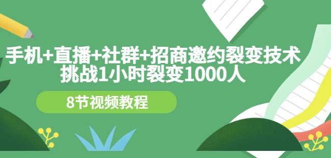 手机+直播+社群+招商邀约裂变技术：挑战1小时裂变1000人（8节视频教程）-易得个人分享