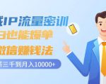 私域IP流量密训:小白也能爆单的微信赚钱法,从月薪三千到月入10000+-易得个人分享