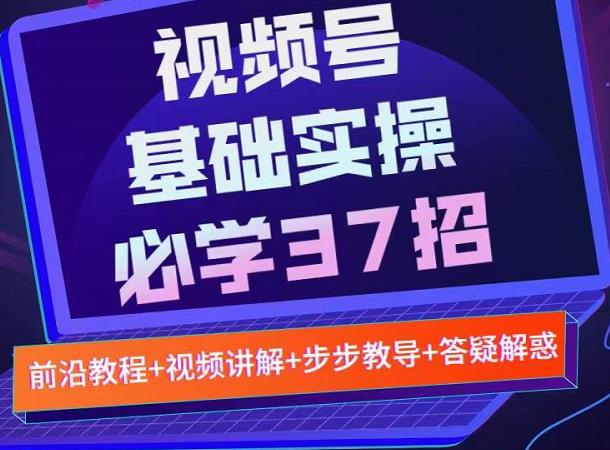 视频号实战基础必学37招，每个步骤都有具体操作流程，简单易懂好操作-易得个人分享