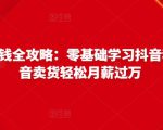 抖音电商赚钱全攻略:零基础学习抖音种草,靠抖音卖货轻松月薪过万-易得个人分享