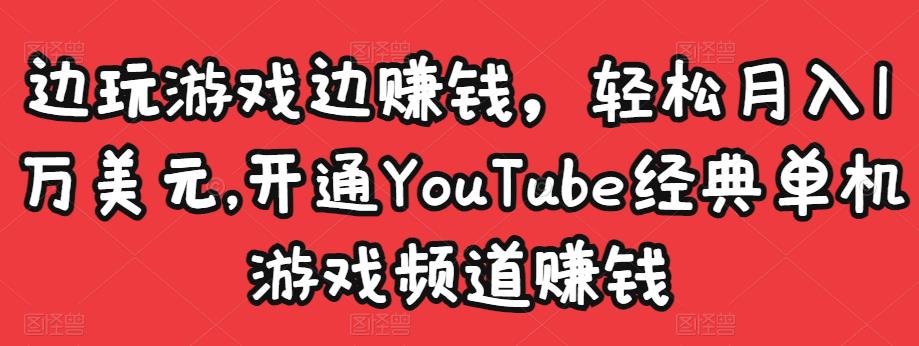 边玩游戏边赚钱，轻松月入1万美元，开通YouTube经典单机游戏频道赚钱-易得个人分享