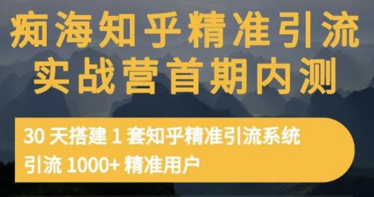 痴海知乎精准引流实战营1-2期，30天搭建1套知乎精准引流系统，引流1000+精准用户-易得个人分享