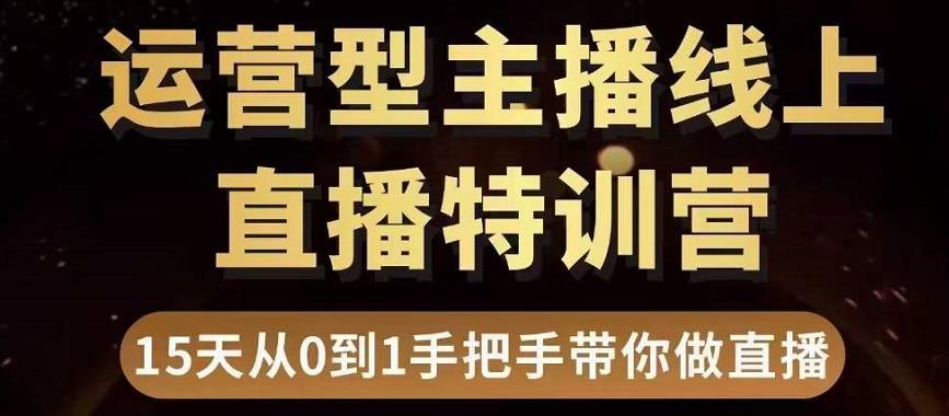 直播电商运营型主播特训营，0基础15天手把手带你做直播带货-易得个人分享