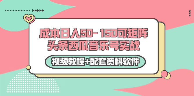 0成本日入50-150可矩阵头条西瓜音乐号实战（视频教程+配套资料软件）-易得个人分享