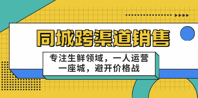 同城跨渠道销售，专注生鲜领域，一人运营一座城，避开价格战-易得个人分享
