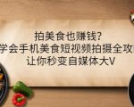 拍美食也赚钱？学会手机美食短视频拍摄全攻略，让你秒变自媒体大V-易得个人分享
