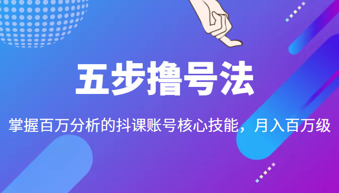 五步撸号法，掌握百万分析的抖课账号核心技能，从逻辑到实操-易得个人分享