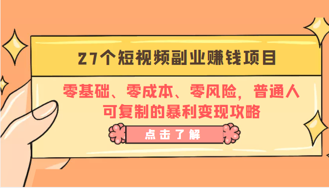 27个短视频副业赚钱项目：零基础、零成本、零风险，普通人可复制的暴利变现攻略-易得个人分享