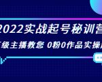 2022实战起号秘训营，千万级主播教您 0粉0作品实操起号（价值299元）-易得个人分享