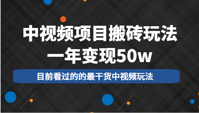 中视频项目搬砖玩法，一年变现50w，目前看过的的最干货中视频玩法-易得个人分享