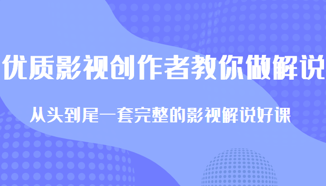 优质影视领域创作者教你做解说变现，从头到尾一套完整的解说课，附全套软件-易得个人分享