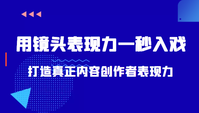 带你用镜头表现力一秒入戏打造真正内容创作者表现力（价值1580元）-易得个人分享